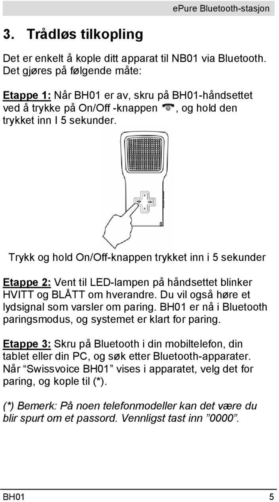 Trykk og hold On/Off-knappen trykket inn i 5 sekunder Etappe 2: Vent til LED-lampen på håndsettet blinker HVITT og BLÅTT om hverandre. Du vil også høre et lydsignal som varsler om paring.