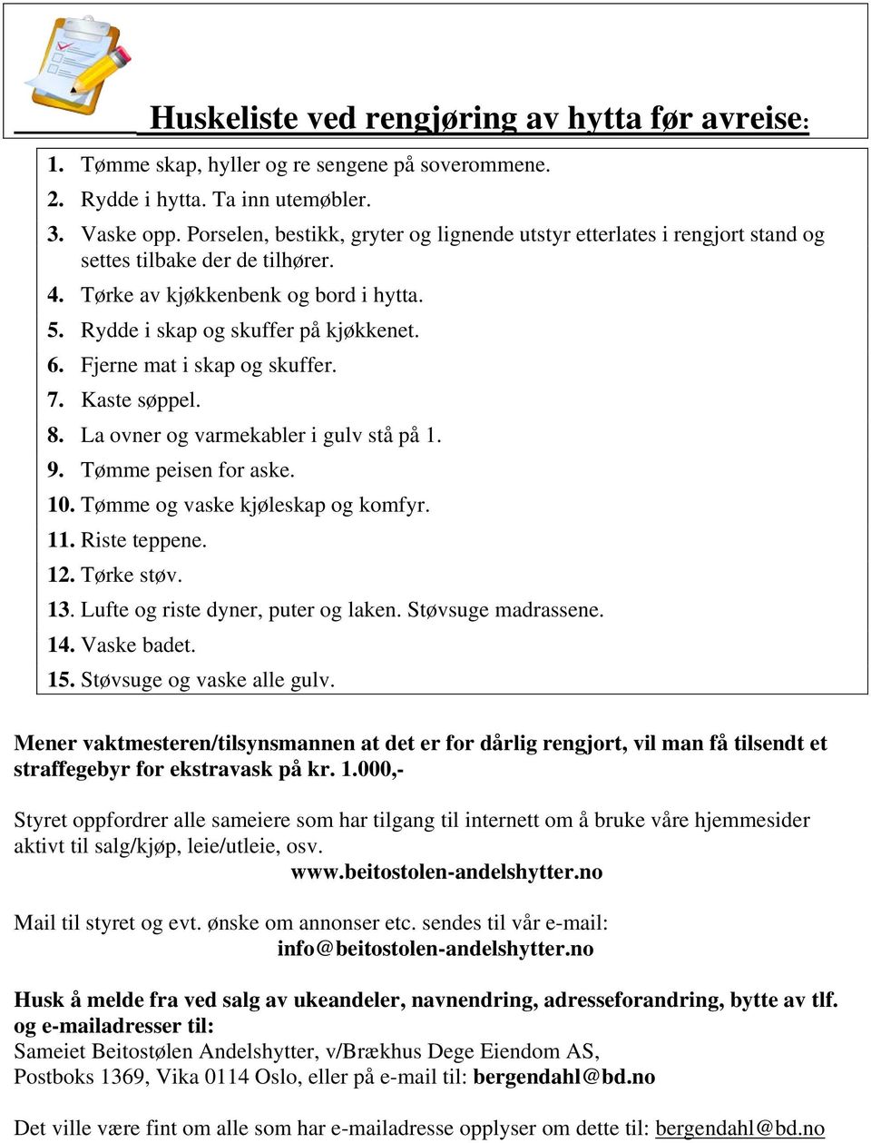 Fjerne mat i skap og skuffer. 7. Kaste søppel. 8. La ovner og varmekabler i gulv stå på 1. 9. Tømme peisen for aske. 10. Tømme og vaske kjøleskap og komfyr. 11. Riste teppene. 12. Tørke støv. 13.