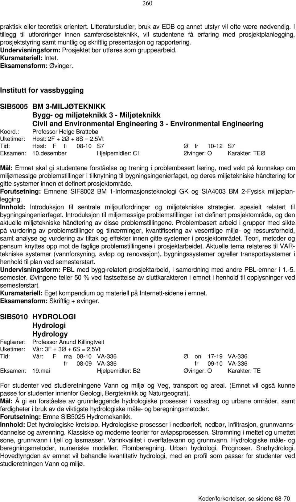 Undervisningsform: Prosjektet bør utføres som gruppearbeid. Kursmateriell: Intet. Eksamensform: Øvinger.