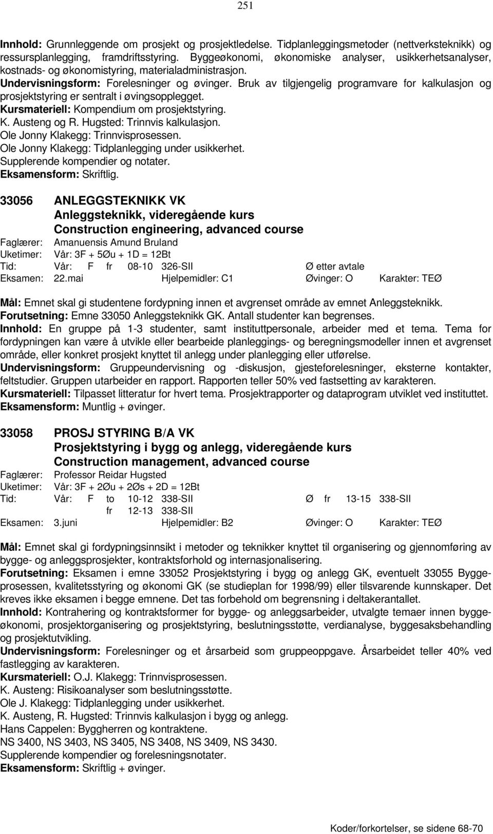 Bruk av tilgjengelig programvare for kalkulasjon og prosjektstyring er sentralt i øvingsopplegget. Kursmateriell: Kompendium om prosjektstyring. K. Austeng og R. Hugsted: Trinnvis kalkulasjon.