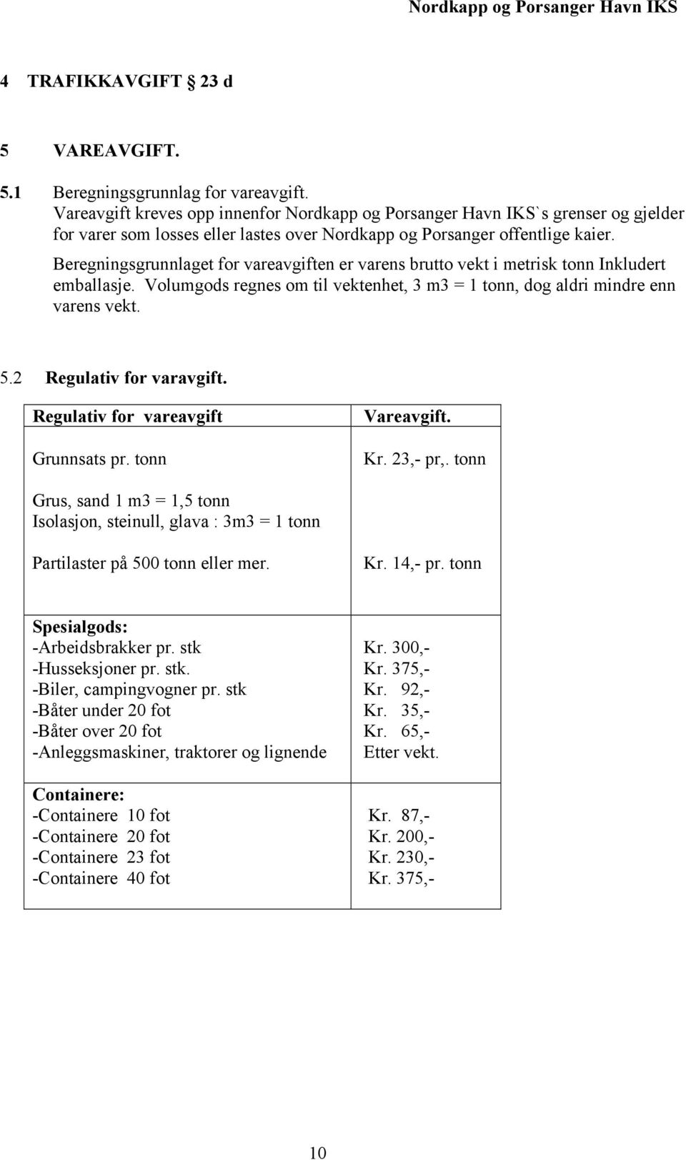 Beregningsgrunnlaget for vareavgiften er varens brutto vekt i metrisk tonn Inkludert emballasje. Volumgods regnes om til vektenhet, 3 m3 = 1 tonn, dog aldri mindre enn varens vekt. 5.