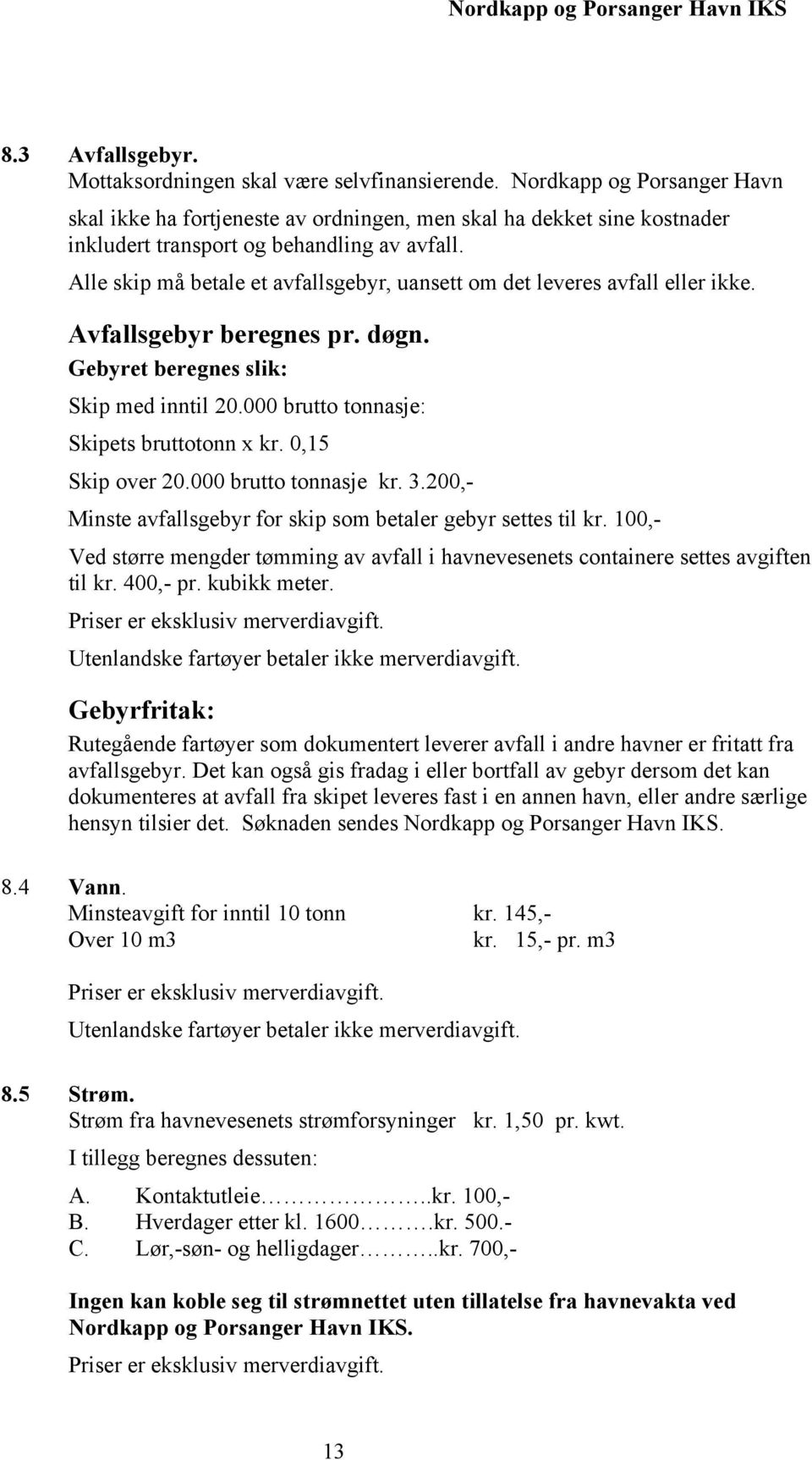 Alle skip må betale et avfallsgebyr, uansett om det leveres avfall eller ikke. Avfallsgebyr beregnes pr. døgn. Gebyret beregnes slik: Skip med inntil 20.000 brutto tonnasje: Skipets bruttotonn x kr.