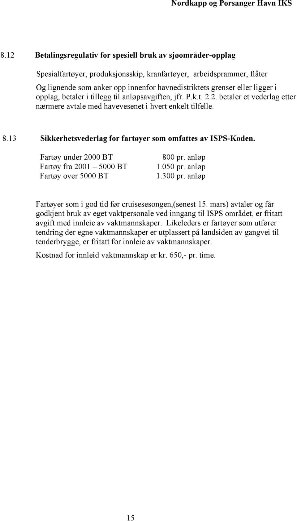 13 Sikkerhetsvederlag for fartøyer som omfattes av ISPS-Koden. Fartøy under 2000 BT Fartøy fra 2001 5000 BT Fartøy over 5000 BT 800 pr. anløp 1.050 pr. anløp 1.300 pr.