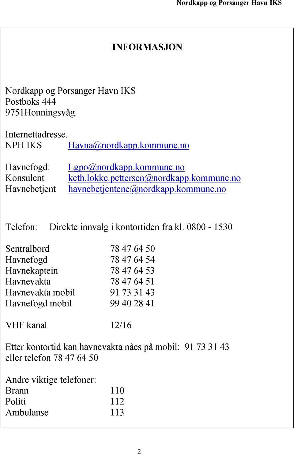 0800-1530 Sentralbord 78 47 64 50 Havnefogd 78 47 64 54 Havnekaptein 78 47 64 53 Havnevakta 78 47 64 51 Havnevakta mobil 91 73 31 43 Havnefogd mobil 99 40 28