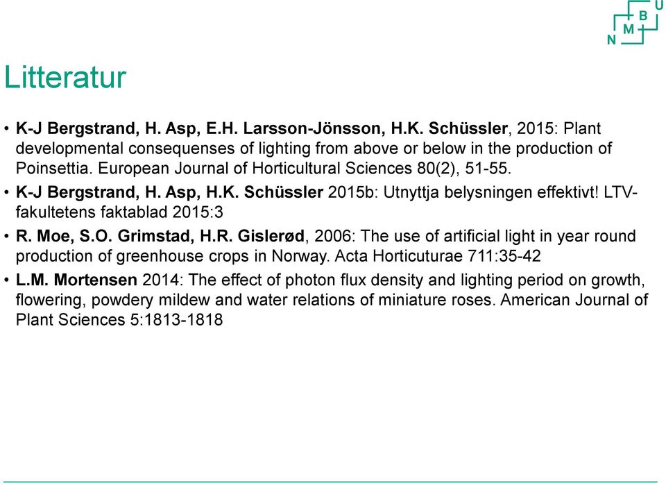 Moe, S.O. Grimstad, H.R. Gislerød, 2006: The use of artificial light in year round production of greenhouse crops in Norway. Acta Horticuturae 711:35-42 L.M. Mortensen 2014: The effect of photon flux density and lighting period on growth, flowering, powdery mildew and water relations of miniature roses.