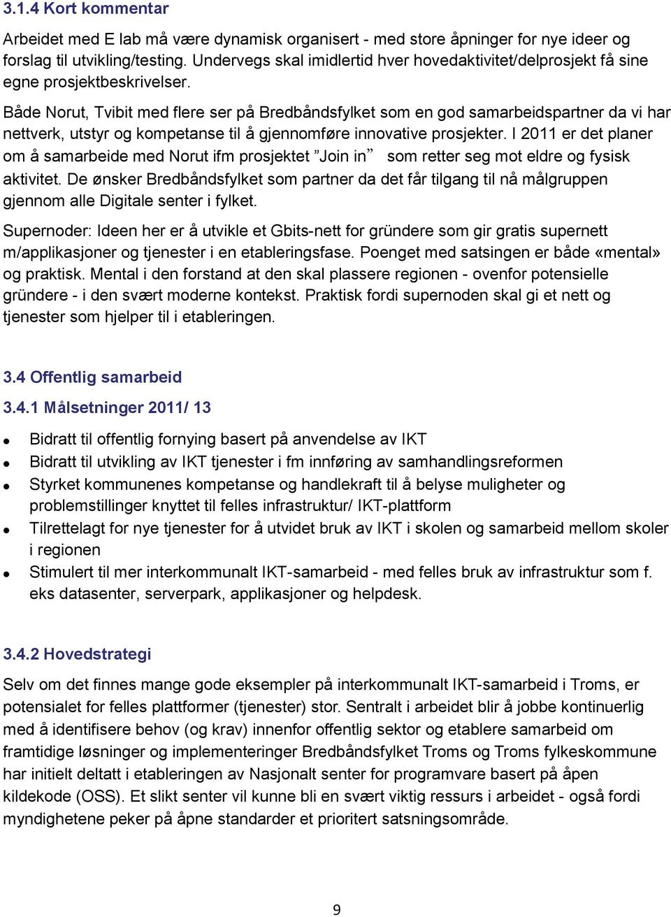 Både Norut, Tvibit med flere ser på Bredbåndsfylket som en god samarbeidspartner da vi har nettverk, utstyr og kompetanse til å gjennomføre innovative prosjekter.