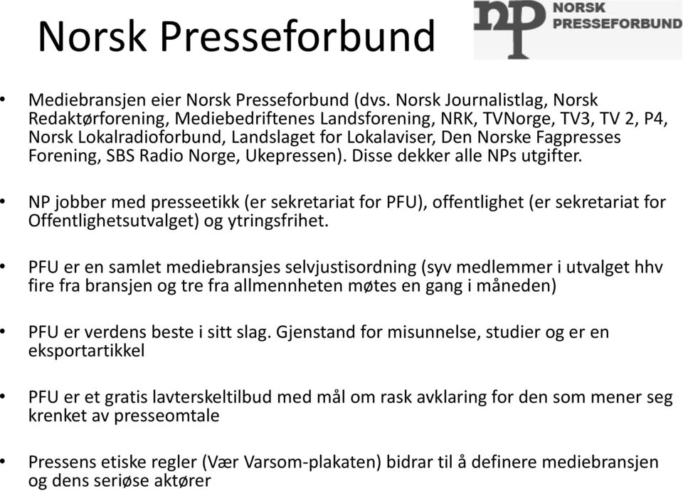 Radio Norge, Ukepressen). Disse dekker alle NPs utgifter. NP jobber med presseetikk (er sekretariat for PFU), offentlighet (er sekretariat for Offentlighetsutvalget) og ytringsfrihet.