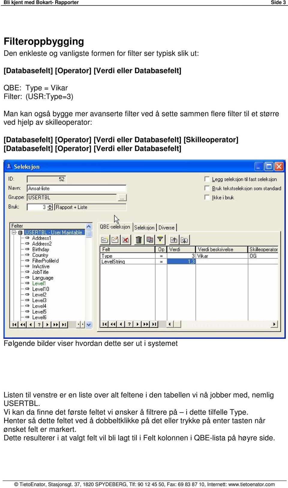 [Databasefelt] [Operator] [Verdi eller Databasefelt] Følgende bilder viser hvordan dette ser ut i systemet Listen til venstre er en liste over alt feltene i den tabellen vi nå jobber med, nemlig