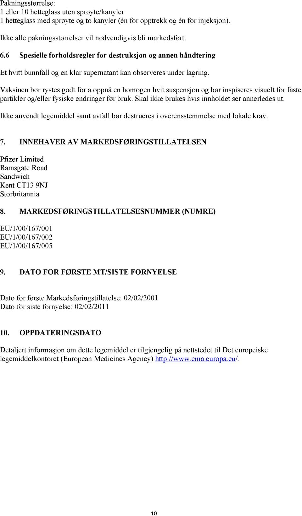 Vaksinen bør rystes godt for å oppnå en homogen hvit suspensjon og bør inspiseres visuelt for faste partikler og/eller fysiske endringer før bruk. Skal ikke brukes hvis innholdet ser annerledes ut.