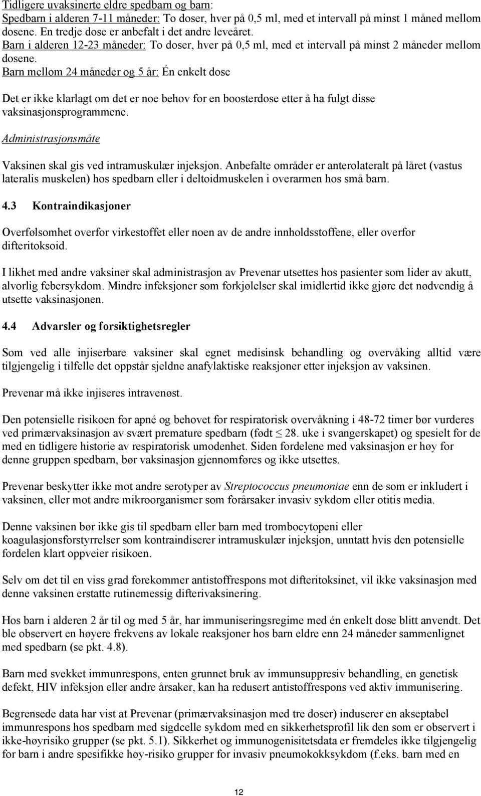 Barn mellom 24 måneder og 5 år: Én enkelt dose Det er ikke klarlagt om det er noe behov for en boosterdose etter å ha fulgt disse vaksinasjonsprogrammene.