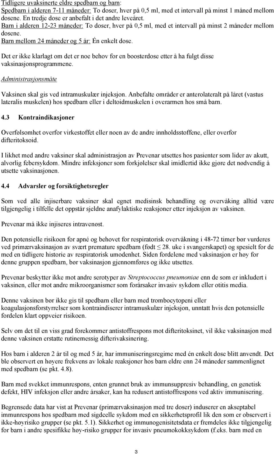 Barn mellom 24 måneder og 5 år: Én enkelt dose. Det er ikke klarlagt om det er noe behov for en boosterdose etter å ha fulgt disse vaksinasjonsprogrammene.