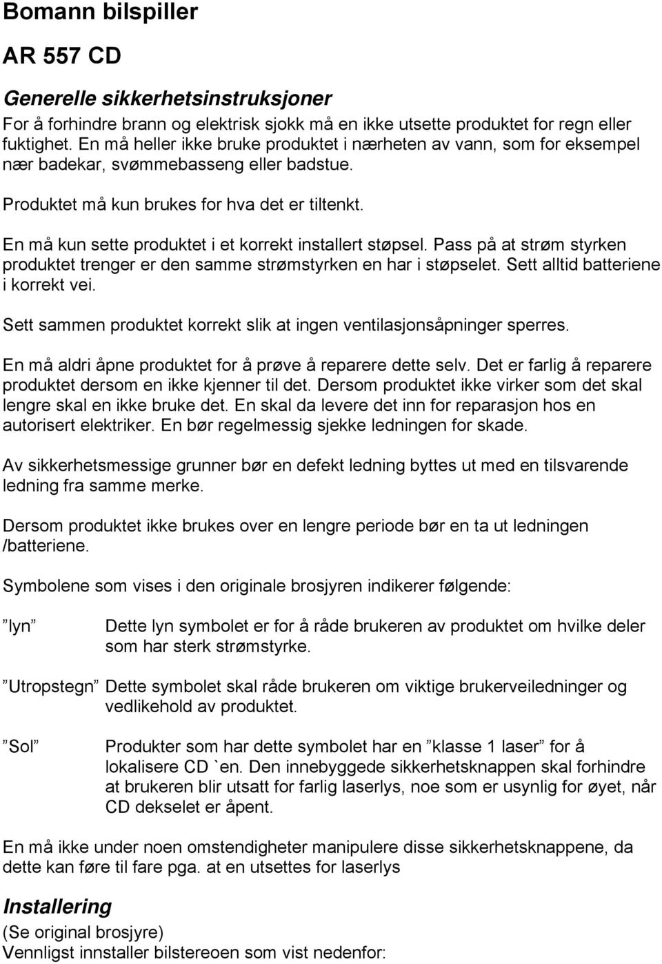 En må kun sette produktet i et korrekt installert støpsel. Pass på at strøm styrken produktet trenger er den samme strømstyrken en har i støpselet. Sett alltid batteriene i korrekt vei.