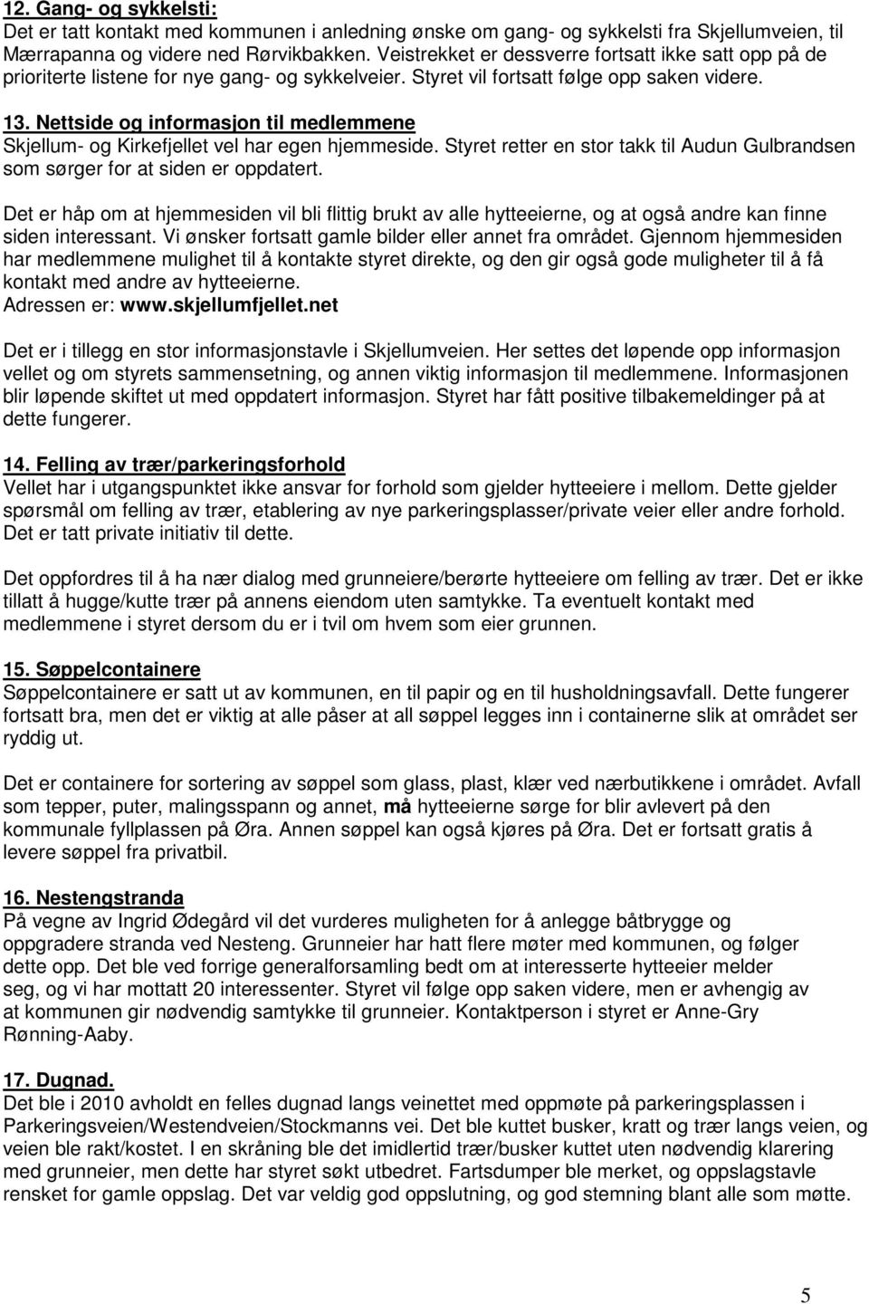 Nettside og informasjon til medlemmene Skjellum- og Kirkefjellet vel har egen hjemmeside. Styret retter en stor takk til Audun Gulbrandsen som sørger for at siden er oppdatert.