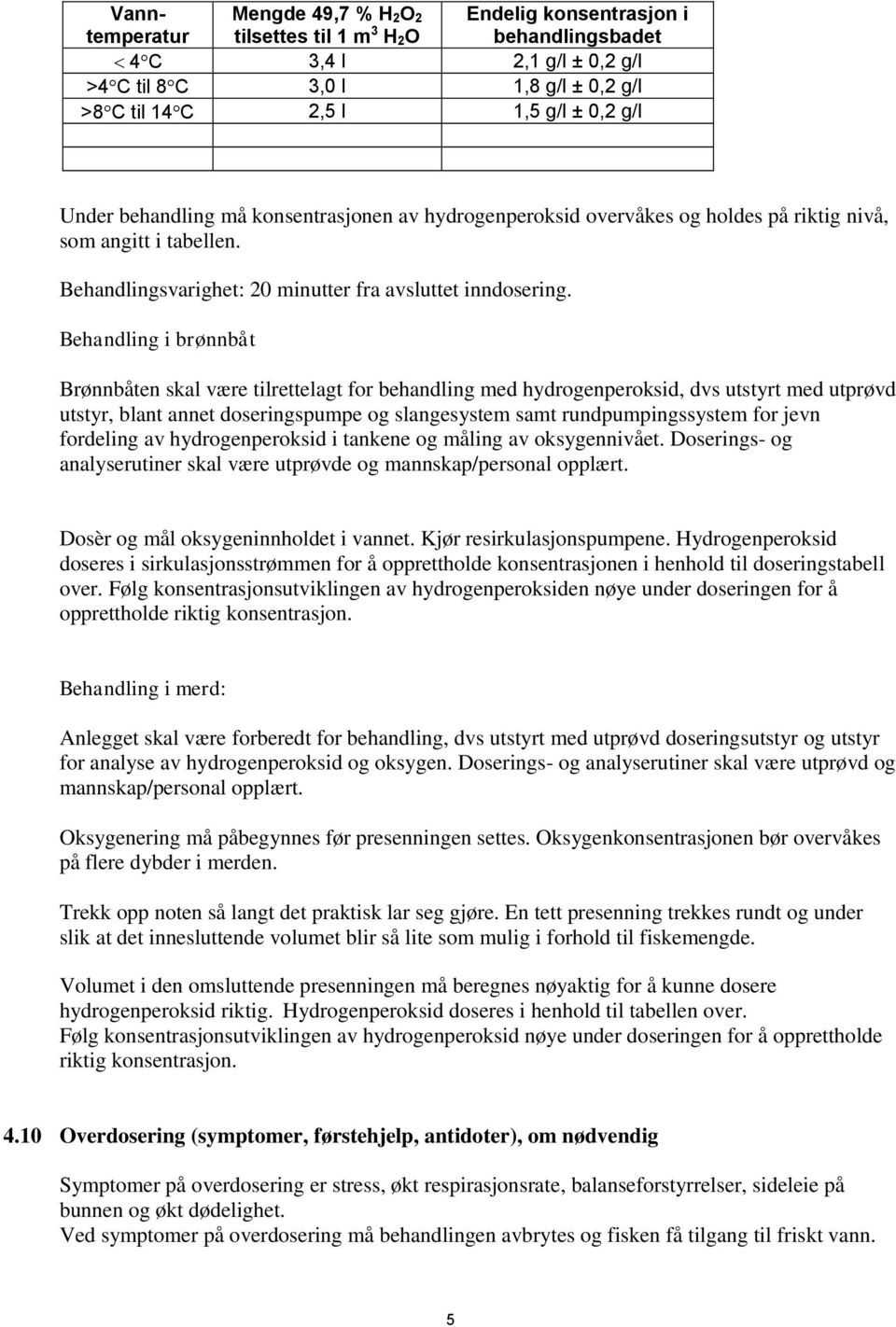 Behandling i brønnbåt Brønnbåten skal være tilrettelagt for behandling med hydrogenperoksid, dvs utstyrt med utprøvd utstyr, blant annet doseringspumpe og slangesystem samt rundpumpingssystem for