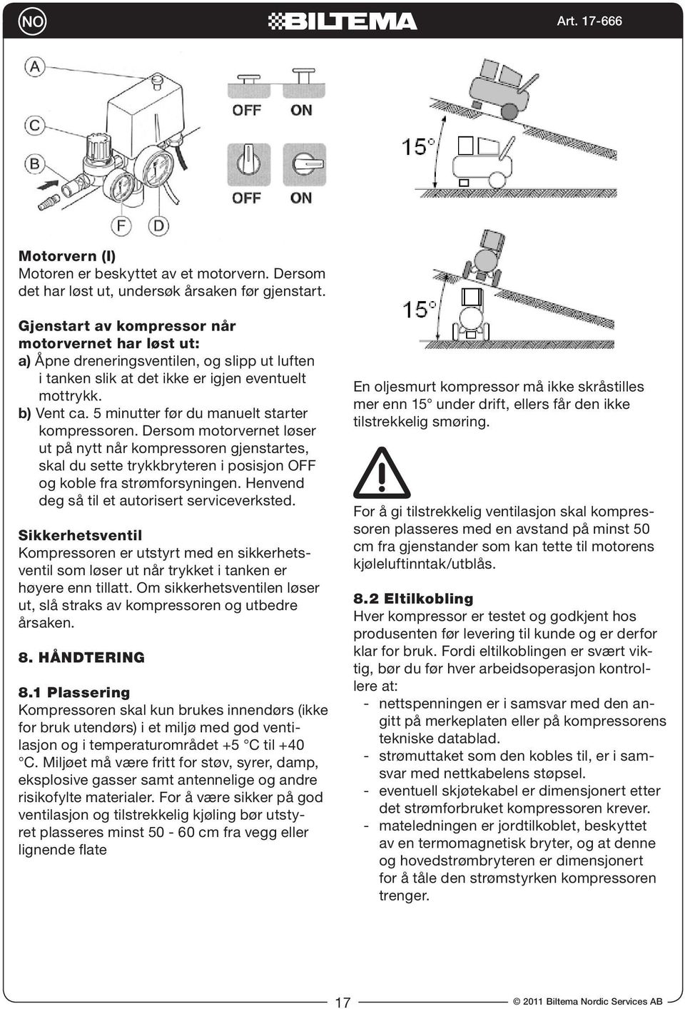 5 minutter før du manuelt starter kompressoren. Dersom motorvernet løser ut på nytt når kompressoren gjenstartes, skal du sette trykkbryteren i posisjon OFF og koble fra strømforsyningen.