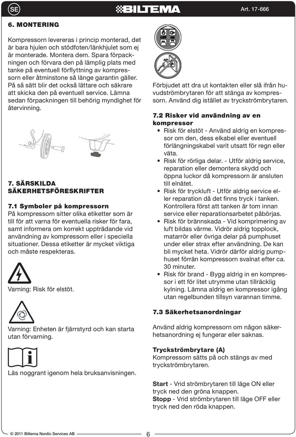 På så sätt blir det också lättare och säkrare att skicka den på eventuell service. Lämna sedan förpackningen till behörig myndighet för återvinning. 7. SÄRSKILDA SÄKERHETSFÖRESKRIFTER 7.