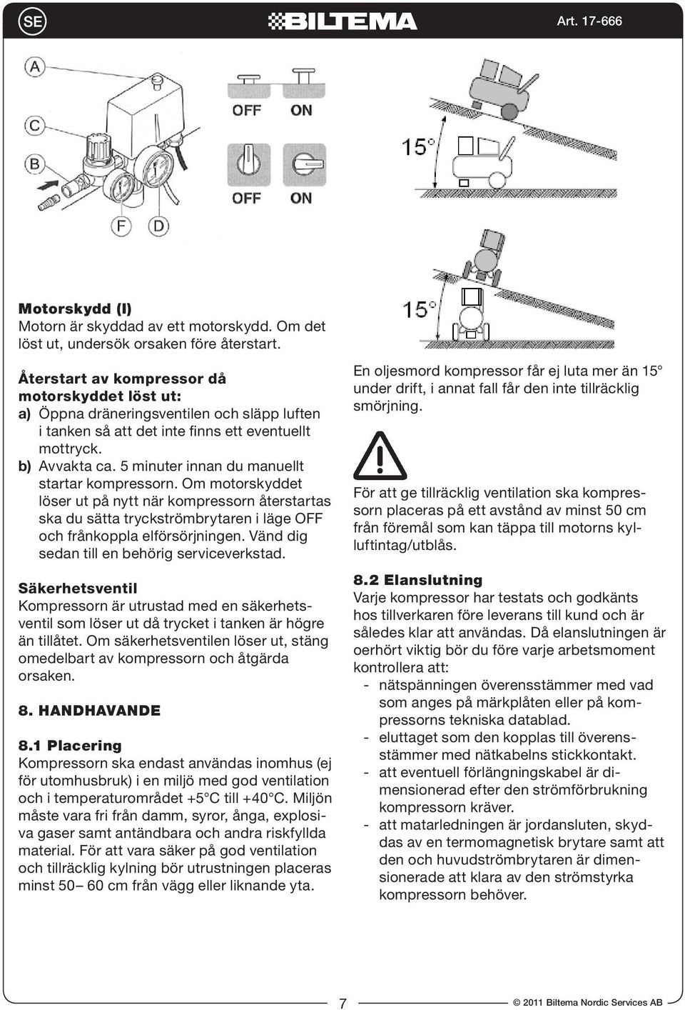 5 minuter innan du manuellt startar kompressorn. Om motorskyddet löser ut på nytt när kompressorn återstartas ska du sätta tryckströmbrytaren i läge OFF och frånkoppla elförsörjningen.