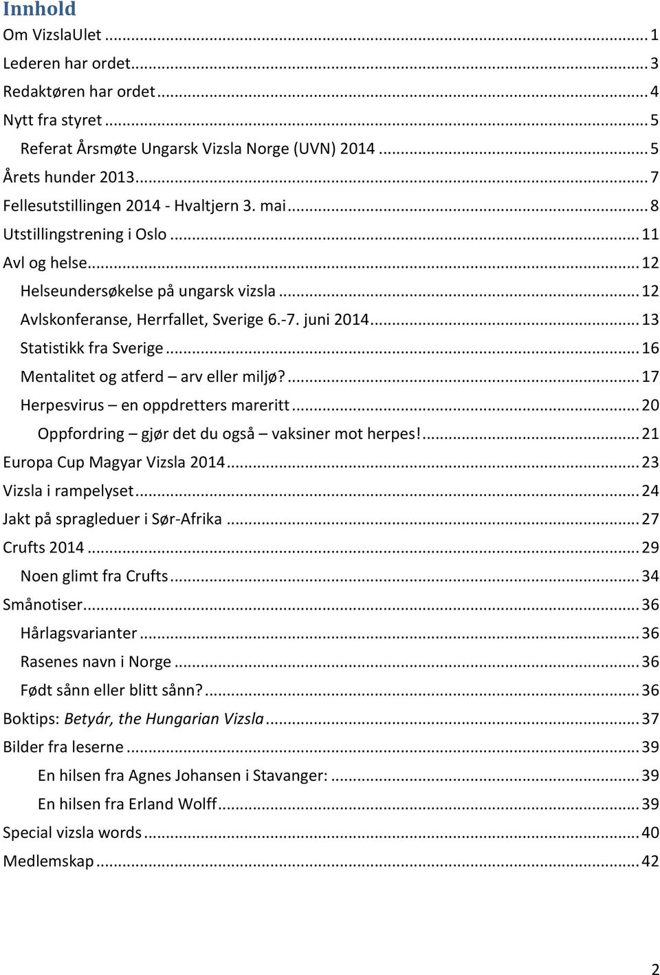 .. 6 Mentalitet og atferd arv eller miljø?... 7 Herpesvirus en oppdretters mareritt... 0 Oppfordring gjør det du også vaksiner mot herpes!... Europa Cup Magyar Vizsla 04... 3 Vizsla i rampelyset.