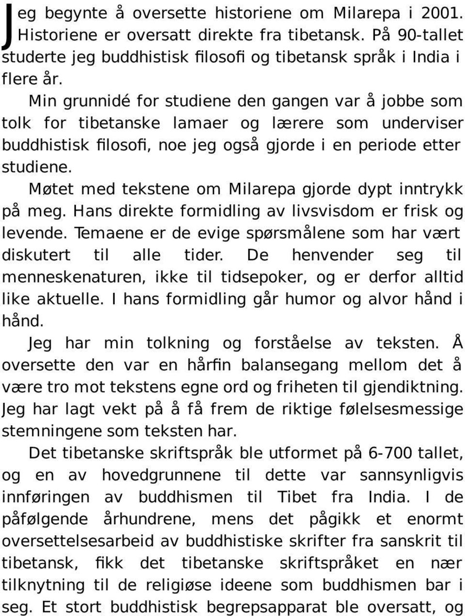 Møtet med tekstene om Milarepa gjorde dypt inntrykk på meg. Hans direkte formidling av livsvisdom er frisk og levende. Temaene er de evige spørsmålene som har vært diskutert til alle tider.