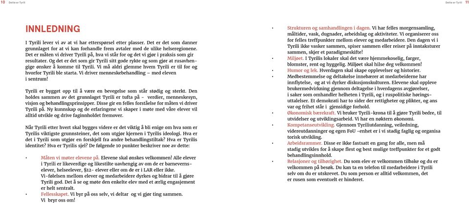 Og det er det som gir Tyrili sitt gode rykte og som gjør at rusavhengige ønsker å komme til Tyrili. Vi må aldri glemme hvem Tyrili er til for og hvorfor Tyrili ble starta.