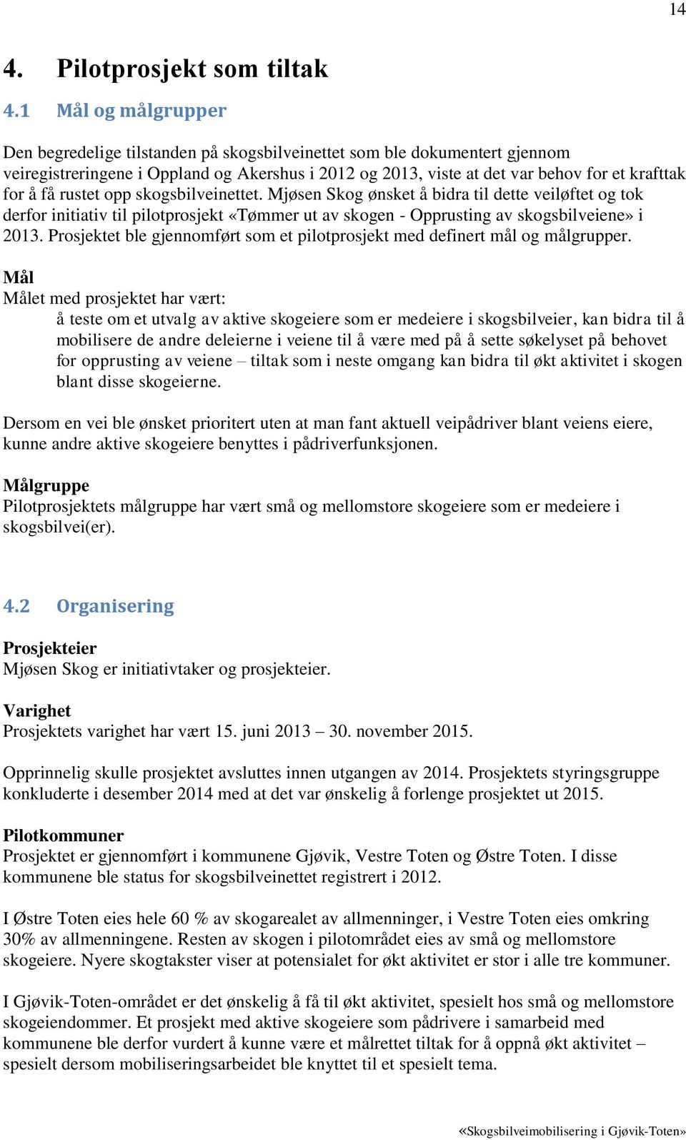 få rustet opp skogsbilveinettet. Mjøsen Skog ønsket å bidra til dette veiløftet og tok derfor initiativ til pilotprosjekt «Tømmer ut av skogen - Opprusting av skogsbilveiene» i 2013.