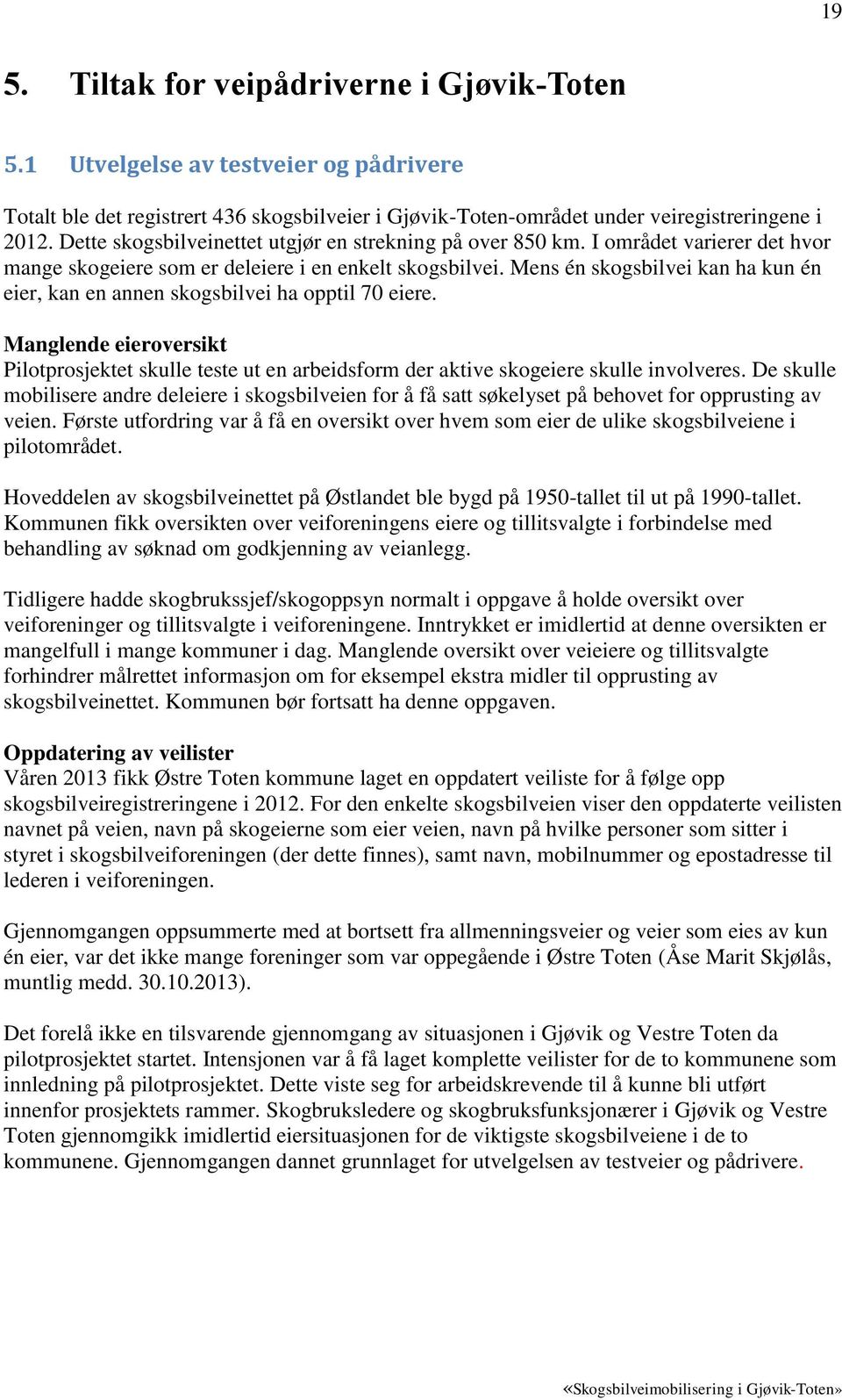 Mens én skogsbilvei kan ha kun én eier, kan en annen skogsbilvei ha opptil 70 eiere. Manglende eieroversikt Pilotprosjektet skulle teste ut en arbeidsform der aktive skogeiere skulle involveres.