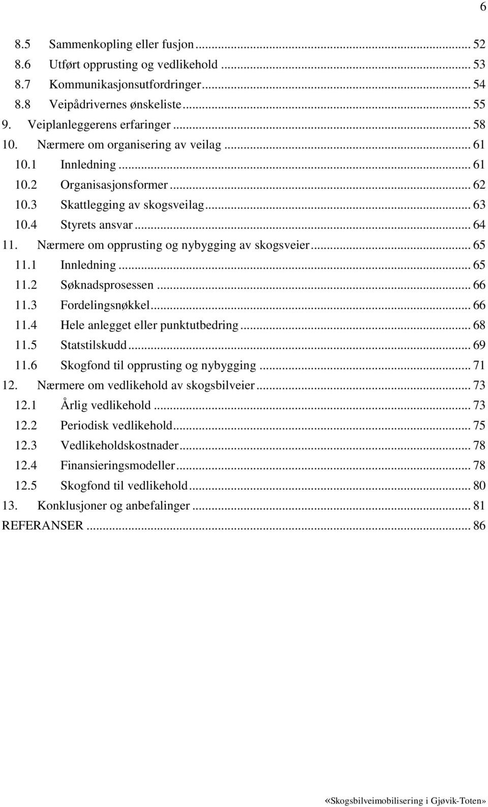 Nærmere om opprusting og nybygging av skogsveier... 65 11.1 Innledning... 65 11.2 Søknadsprosessen... 66 11.3 Fordelingsnøkkel... 66 11.4 Hele anlegget eller punktutbedring... 68 11.5 Statstilskudd.