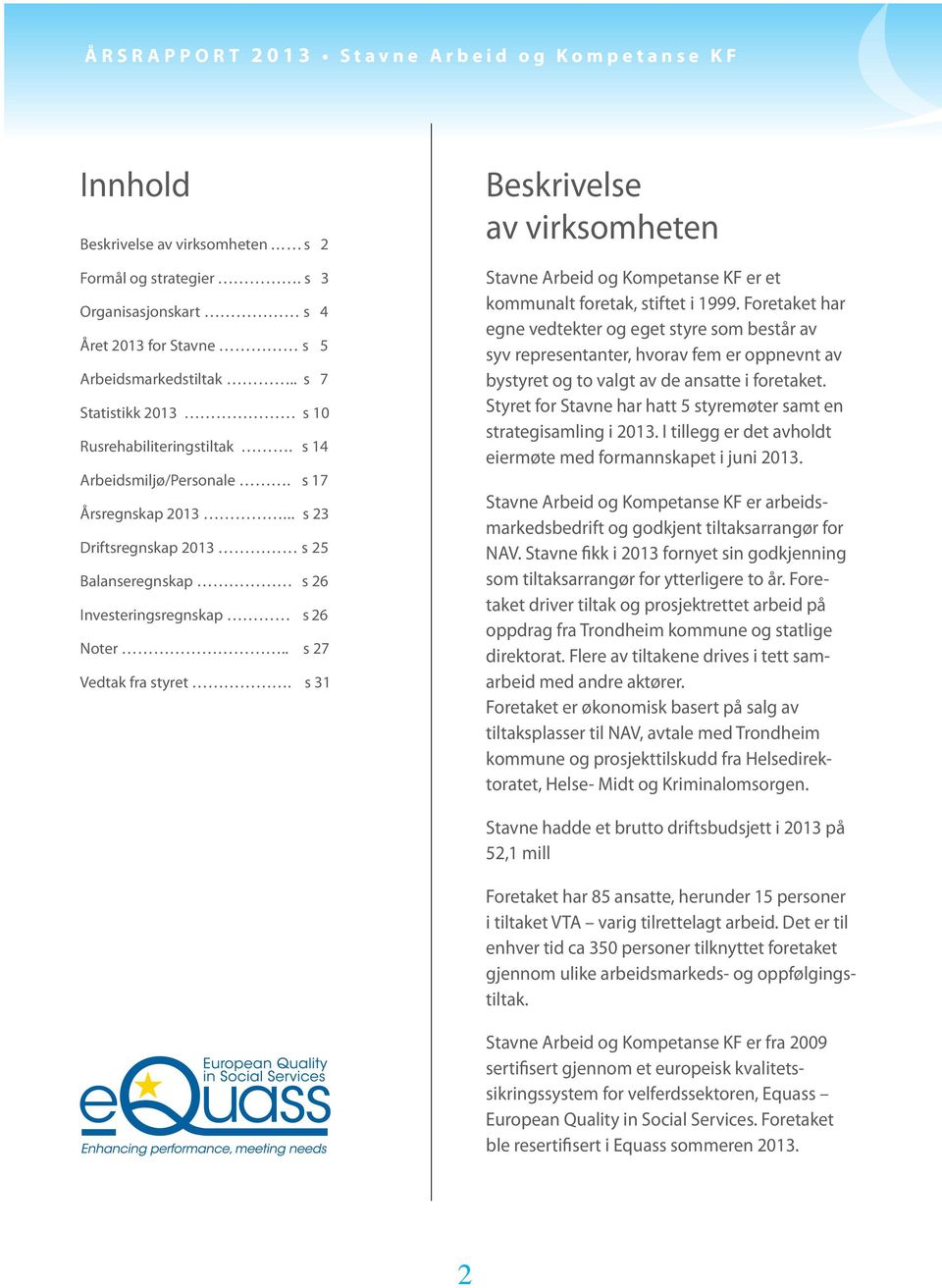 . s 27 Vedtak fra styret. s 31 Beskrivelse av virksomheten Stavne Arbeid og Kompetanse KF er et kommunalt foretak, stiftet i 1999.