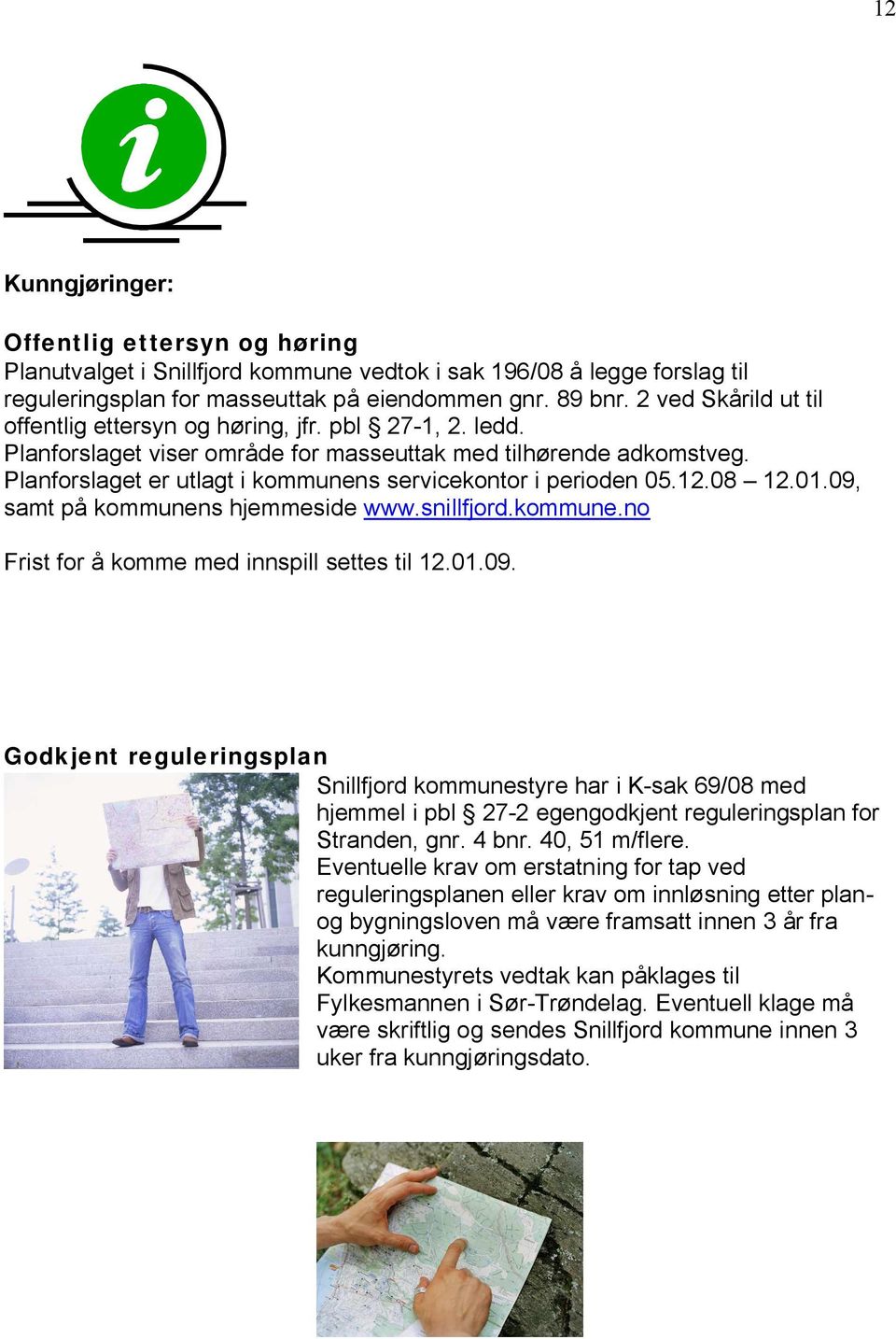 Planforslaget er utlagt i kommunens servicekontor i perioden 05.12.08 12.01.09,