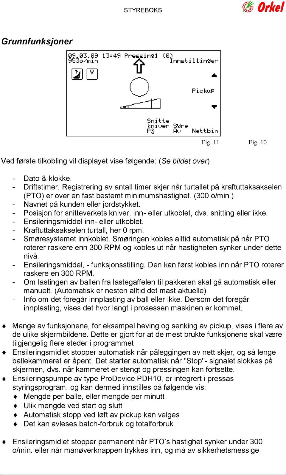 - Posisjon for snitteverkets kniver, inn- eller utkoblet, dvs. snitting eller ikke. - Ensileringsmiddel inn- eller utkoblet. - Kraftuttaksakselen turtall, her 0 rpm. - Smøresystemet innkoblet.