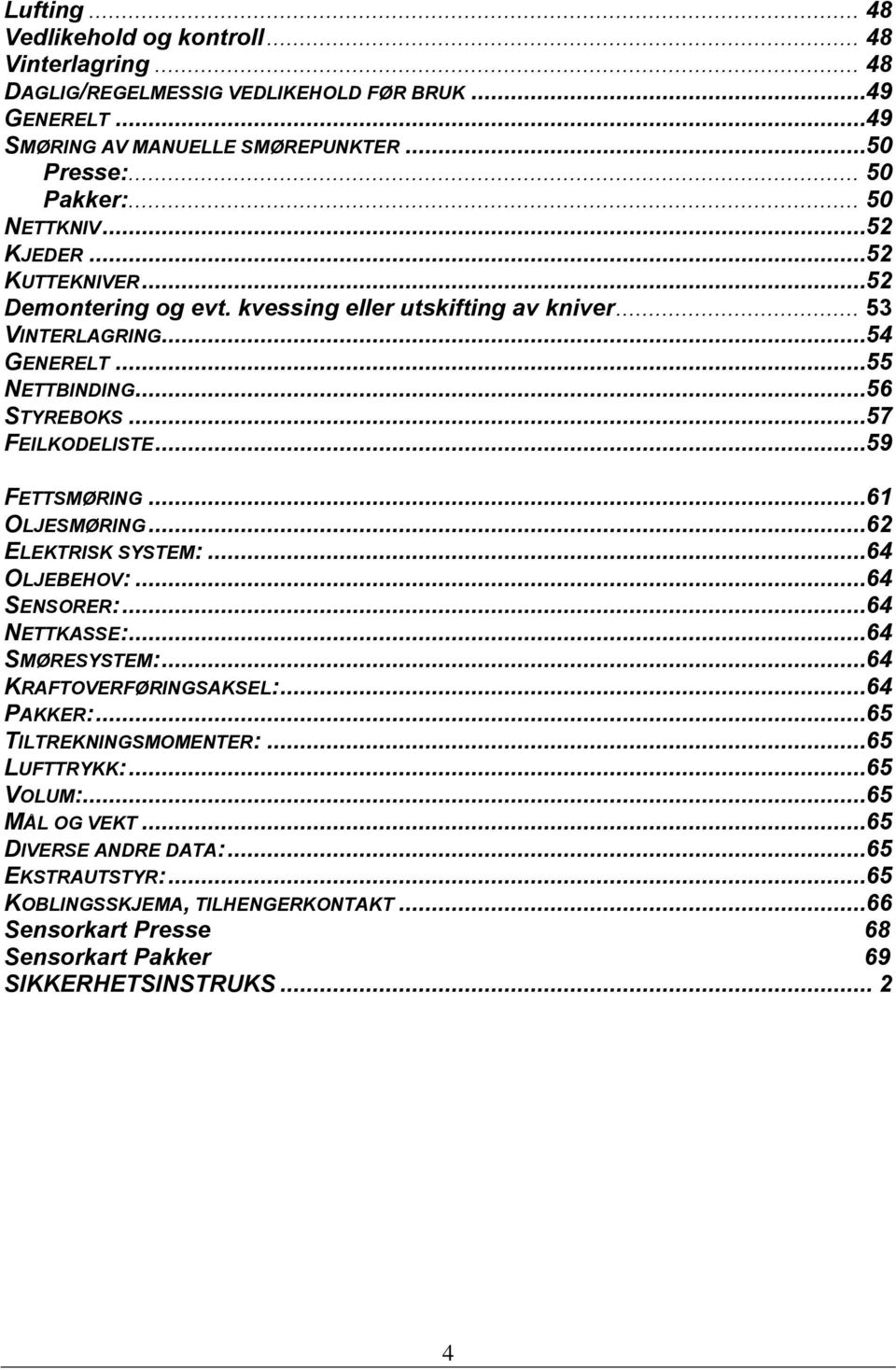 ..59 FETTSMØRING...61 OLJESMØRING...62 ELEKTRISK SYSTEM:...64 OLJEBEHOV:...64 SENSORER:...64 NETTKASSE:...64 SMØRESYSTEM:...64 KRAFTOVERFØRINGSAKSEL:...64 PAKKER:...65 TILTREKNINGSMOMENTER:.