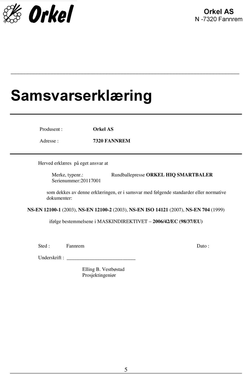 : Serienummer:20117001 Rundballepresse ORKEL HIQ SMARTBALER som dekkes av denne erklæringen, er i samsvar med følgende