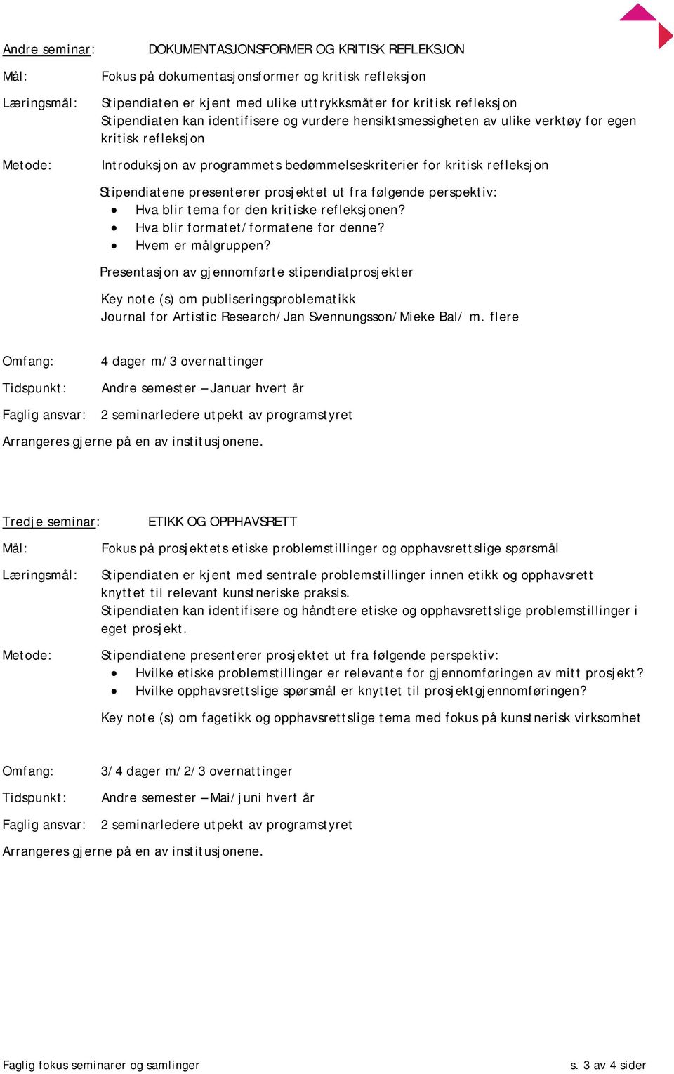 Stipendiatene presenterer prosjektet ut fra følgende perspektiv: Hva blir tema for den kritiske refleksjonen? Hva blir formatet/formatene for denne? Hvem er målgruppen?