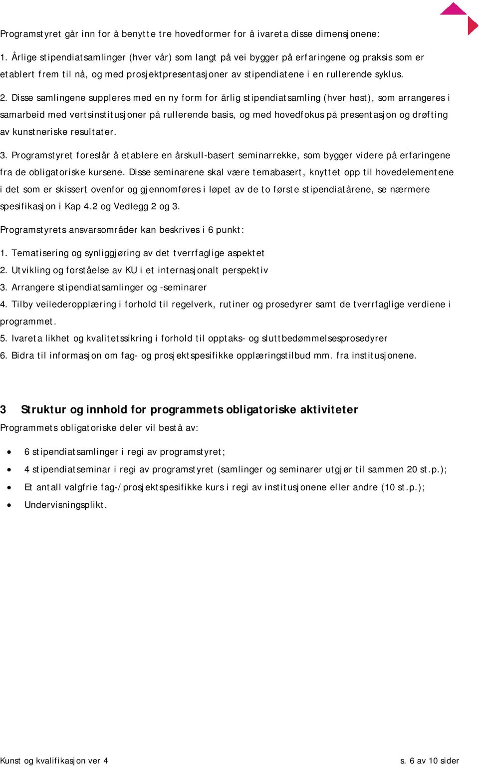 Disse samlingene suppleres med en ny form for årlig stipendiatsamling (hver høst), som arrangeres i samarbeid med vertsinstitusjoner på rullerende basis, og med hovedfokus på presentasjon og drøfting