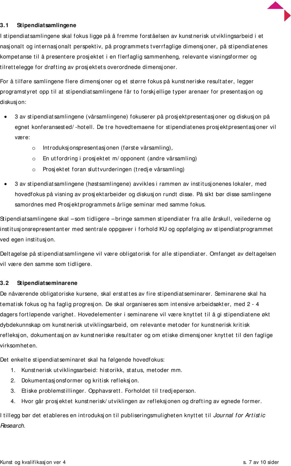 For å tilføre samlingene flere dimensjoner og et større fokus på kunstneriske resultater, legger programstyret opp til at stipendiatsamlingene får to forskjellige typer arenaer for presentasjon og