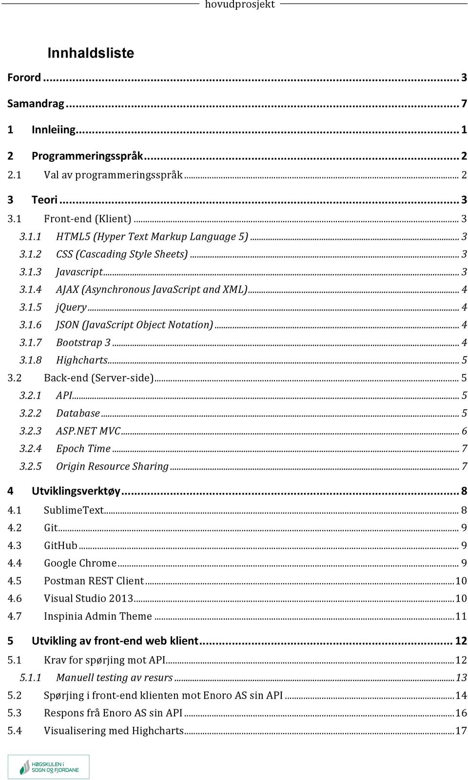 .. 4 3.1.8 Highcharts... 5 3.2 Back- end (Server- side)... 5 3.2.1 API... 5 3.2.2 Database... 5 3.2.3 ASP.NET MVC... 6 3.2.4 Epoch Time... 7 3.2.5 Origin Resource Sharing... 7 4 Utviklingsverktøy.