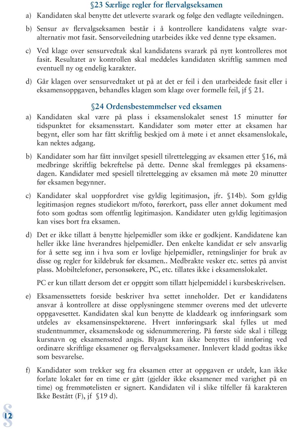 c) Ved klage over sensurvedtak skal kandidatens svarark på nytt kontrolleres mot fasit. Resultatet av kontrollen skal meddeles kandidaten skriftlig sammen med eventuell ny og endelig karakter.