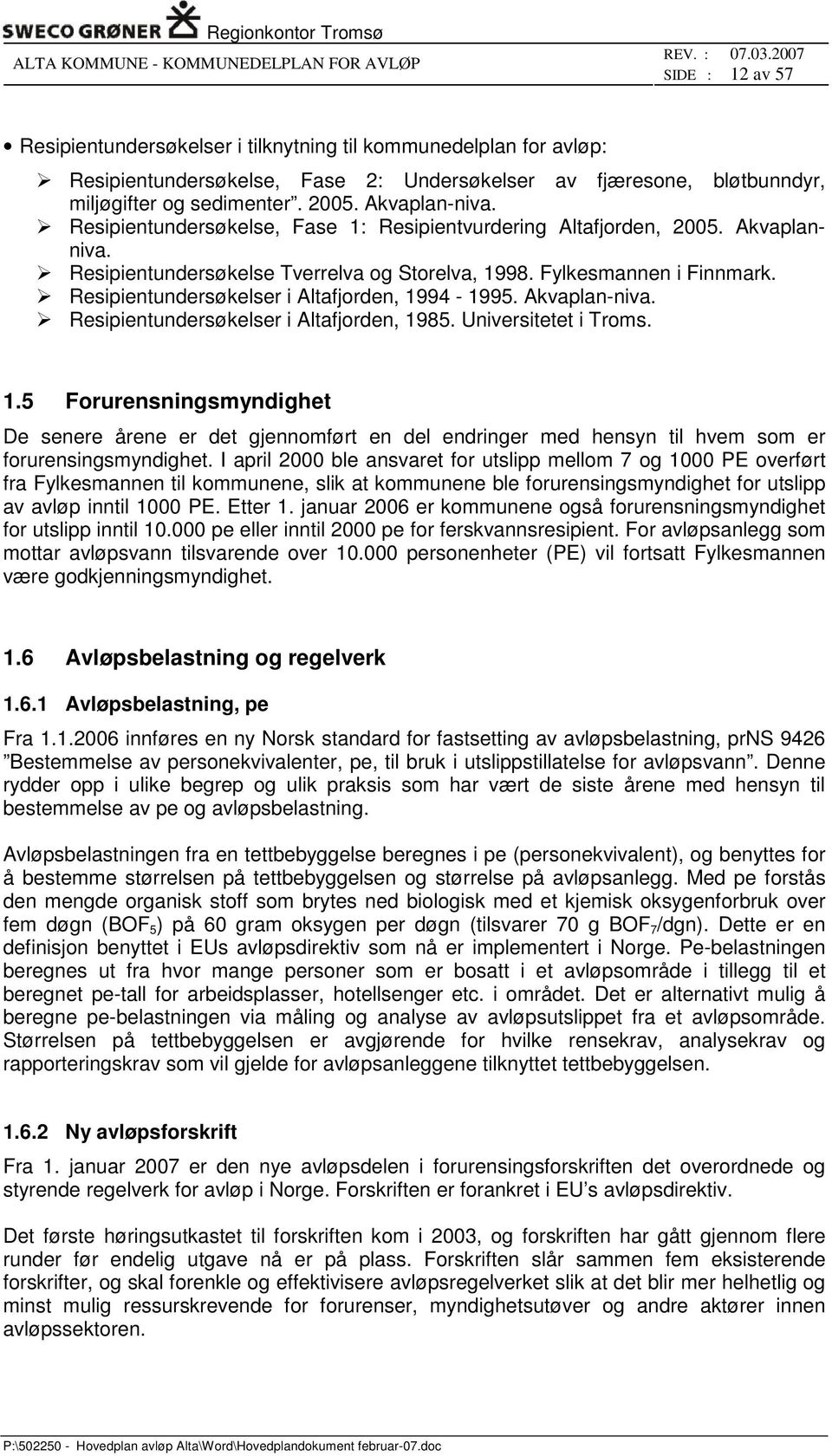 Resipientundersøkelser i Altafjorden, 1994-1995. Akvaplan-niva. Resipientundersøkelser i Altafjorden, 1985. Universitetet i Troms. 1.5 Forurensningsmyndighet De senere årene er det gjennomført en del endringer med hensyn til hvem som er forurensingsmyndighet.