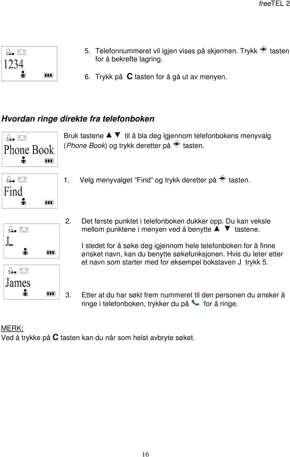 Det første punktet i telefonboken dukker opp. Du kan veksle mellom punktene i menyen ved å benytte tastene.