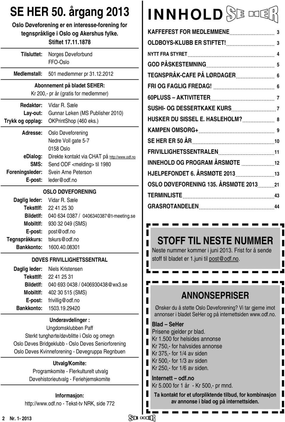 2012 Redaktør: Lay-out: Trykk og opplag: Abonnement på bladet SEHER: Kr 200,- pr år (gratis for medlemmer) Adresse: edialog: SMS: Foreningsleder: E-post: Daglig leder: Teksttlf: Bildetlf: Mobiltlf: