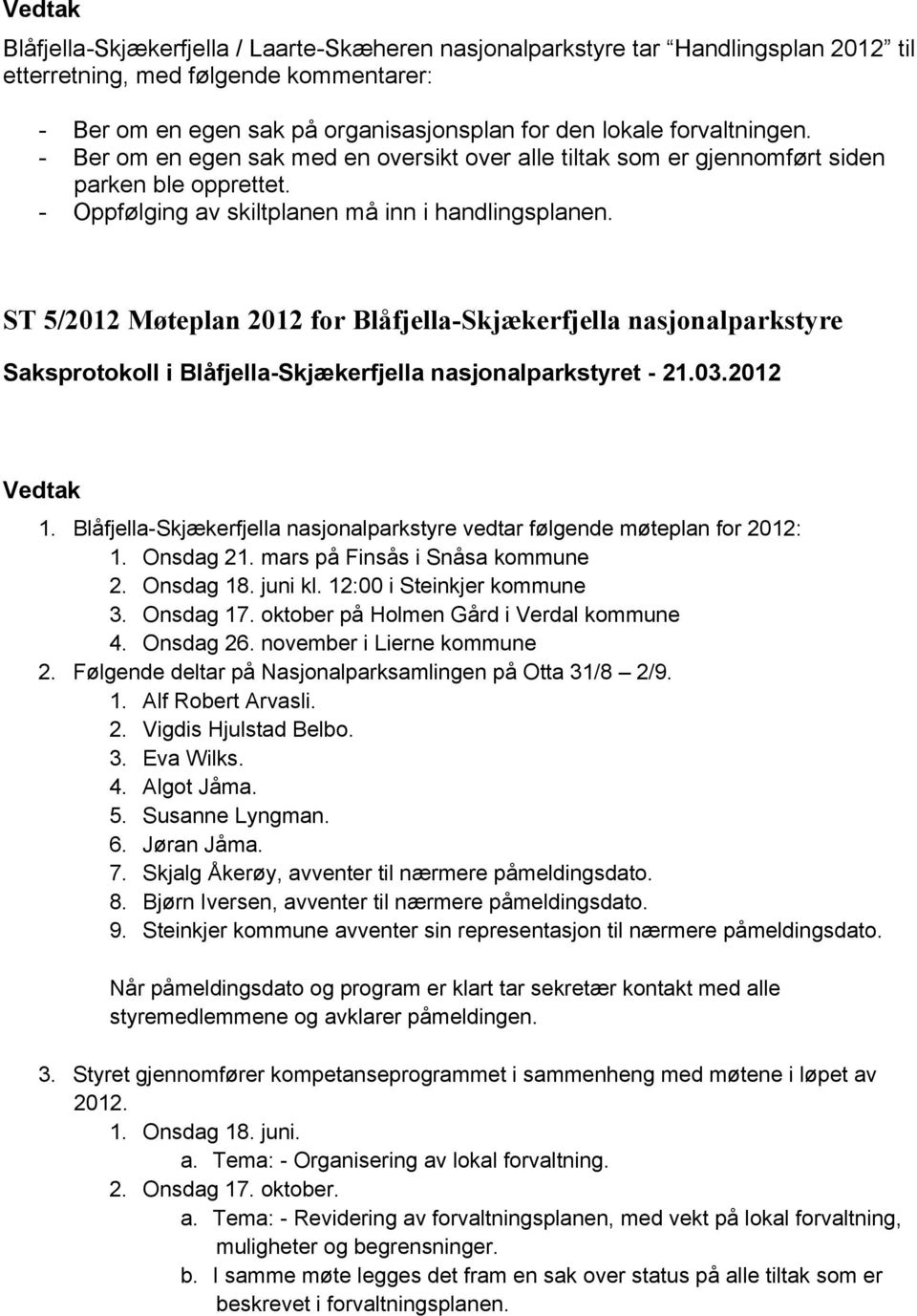 ST 5/2012 Møteplan 2012 for Blåfjella-Skjækerfjella nasjonalparkstyre 1. Blåfjella-Skjækerfjella nasjonalparkstyre vedtar følgende møteplan for 2012: 1. Onsdag 21. mars på Finsås i Snåsa kommune 2.