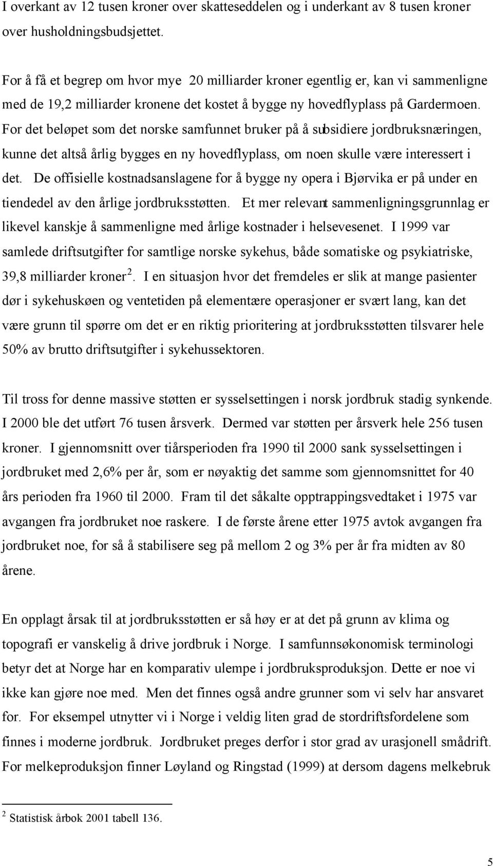 For det beløpet som det norske samfunnet bruker på å subsidiere jordbruksnæringen, kunne det altså årlig bygges en ny hovedflyplass, om noen skulle være interessert i det.