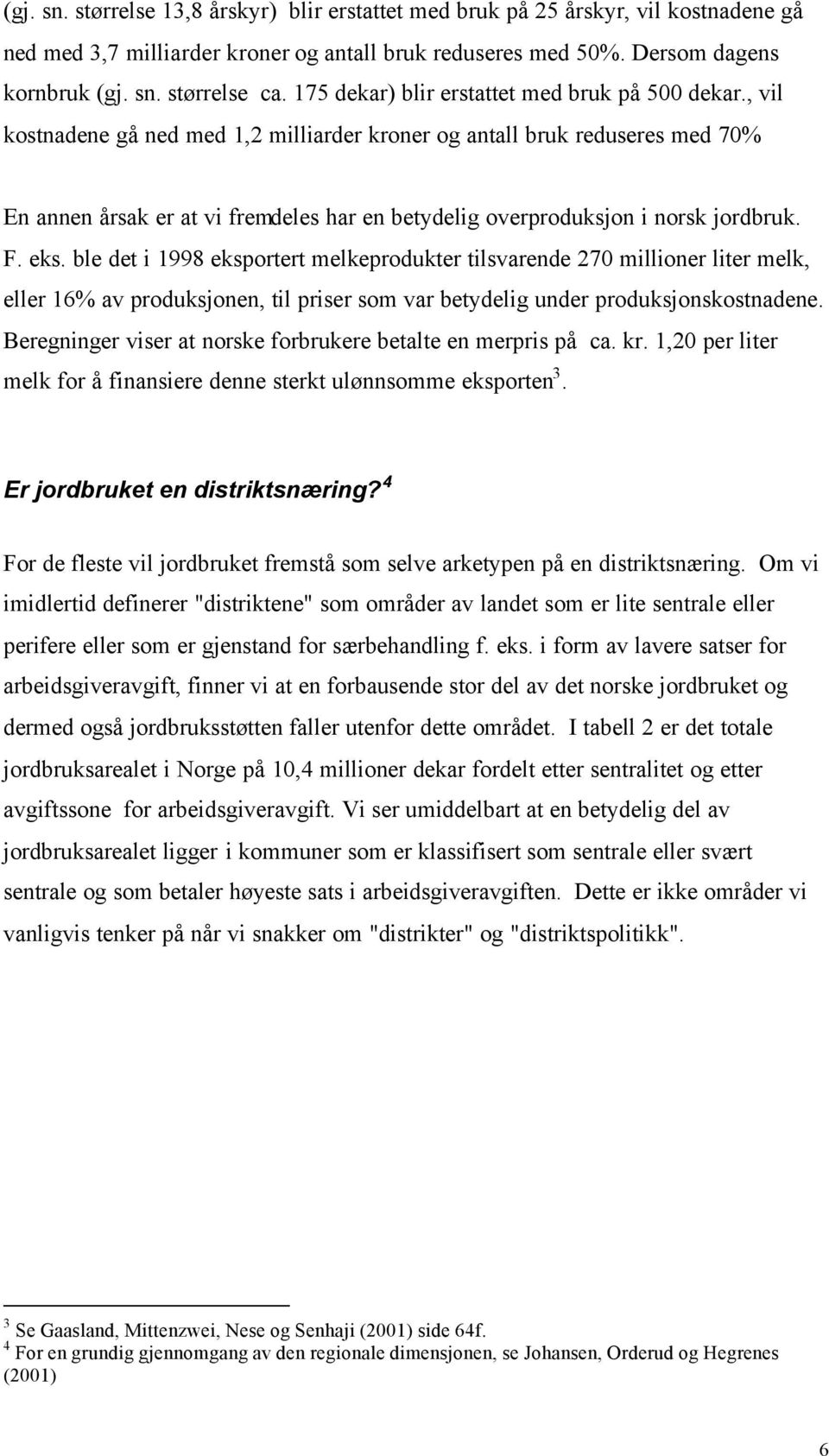 , vil kostnadene gå ned med 1,2 milliarder kroner og antall bruk reduseres med 70% En annen årsak er at vi fremdeles har en betydelig overproduksjon i norsk jordbruk. F. eks.