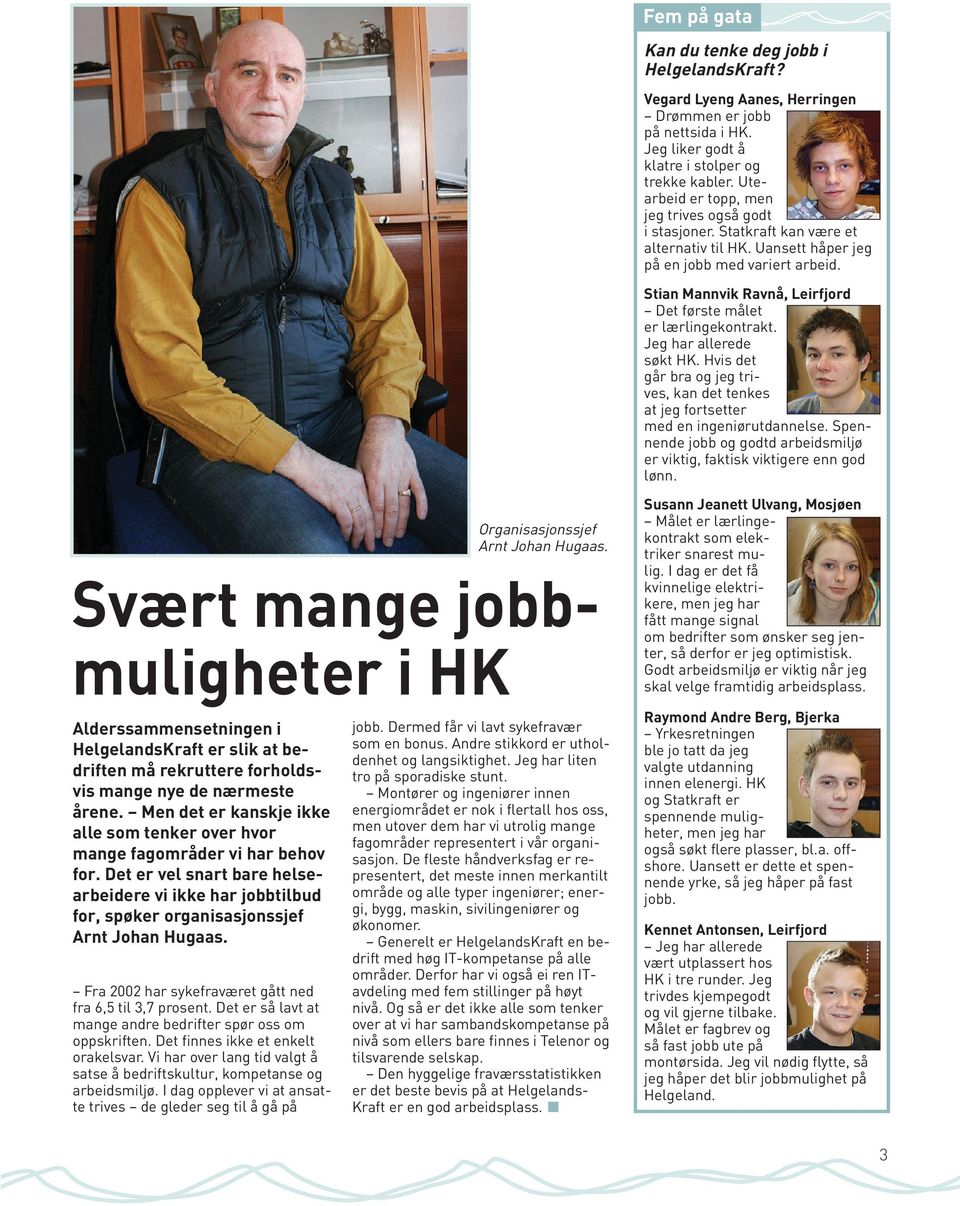 Stian Mannvik Ravnå, Leirfjord Det første målet er lærlingekontrakt. Jeg har allerede søkt HK. Hvis det går bra og jeg trives, kan det tenkes at jeg fortsetter med en ingeniørutdannelse.