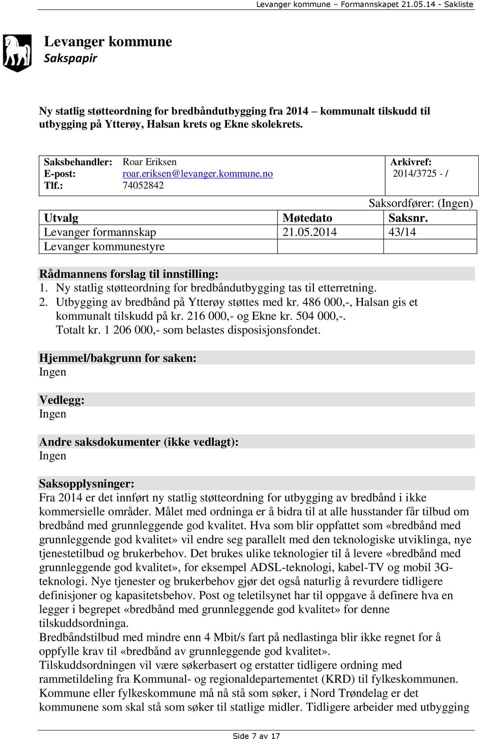 Ny statlig støtteordning for bredbåndutbygging tas til etterretning. 2. Utbygging av bredbånd på Ytterøy støttes med kr. 486 000,-, Halsan gis et kommunalt tilskudd på kr. 216 000,- og Ekne kr.