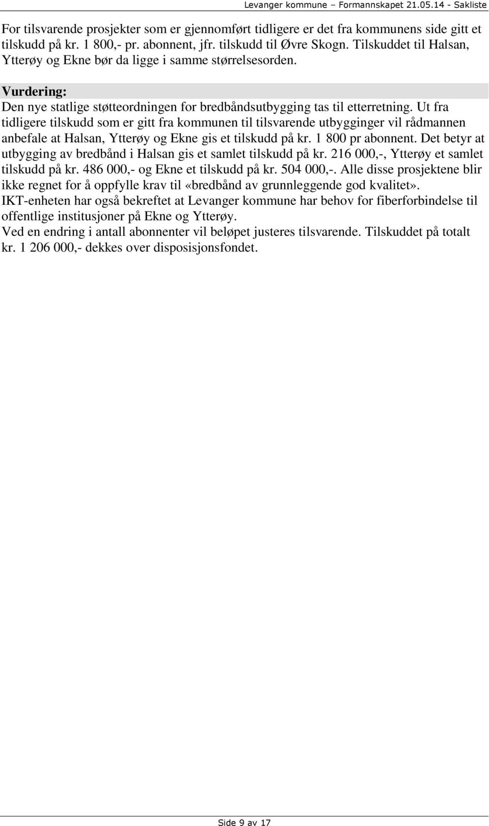 Ut fra tidligere tilskudd som er gitt fra kommunen til tilsvarende utbygginger vil rådmannen anbefale at Halsan, Ytterøy og Ekne gis et tilskudd på kr. 1 800 pr abonnent.