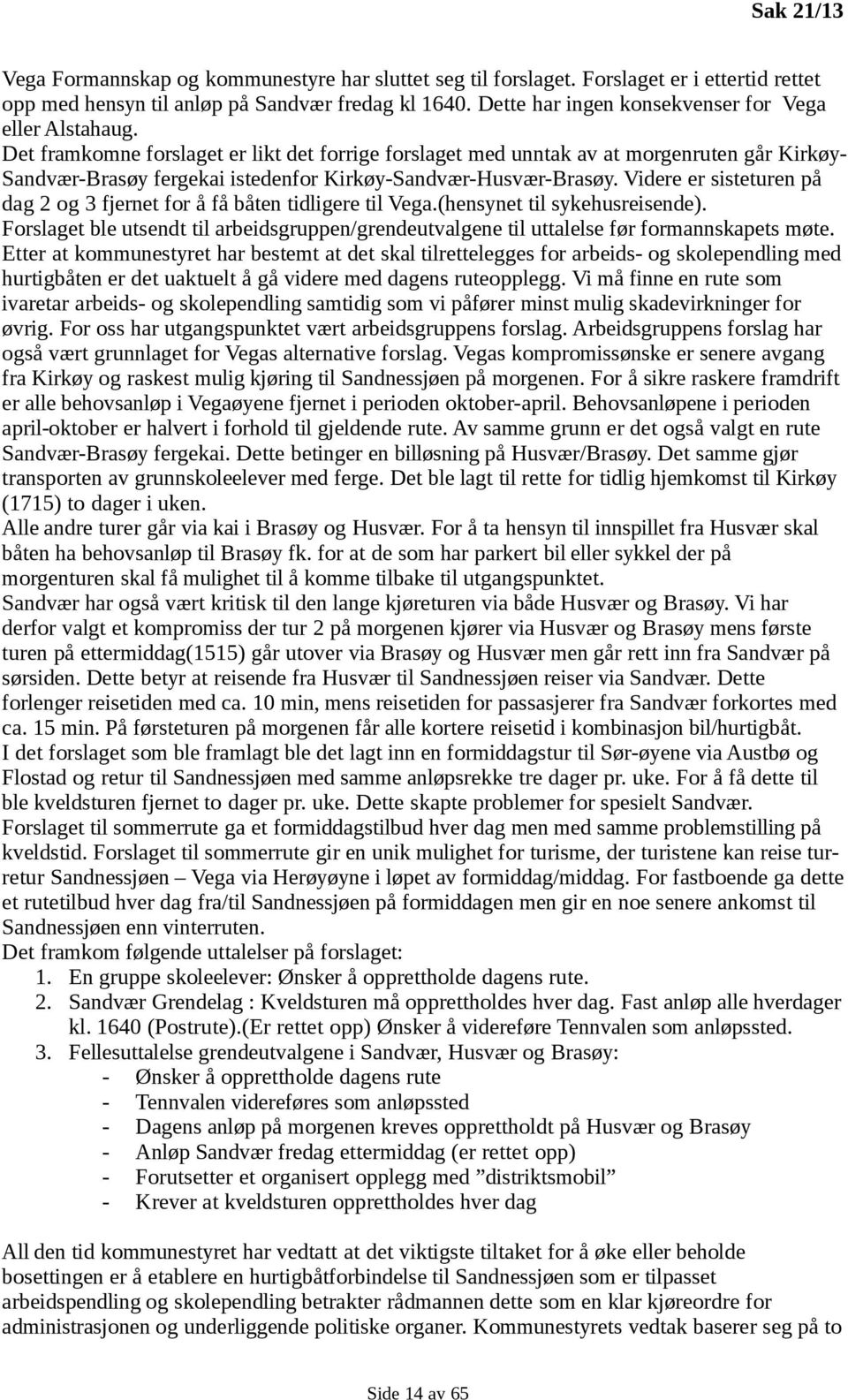 Det framkomne forslaget er likt det forrige forslaget med unntak av at morgenruten går Kirkøy- Sandvær-Brasøy fergekai istedenfor Kirkøy-Sandvær-Husvær-Brasøy.