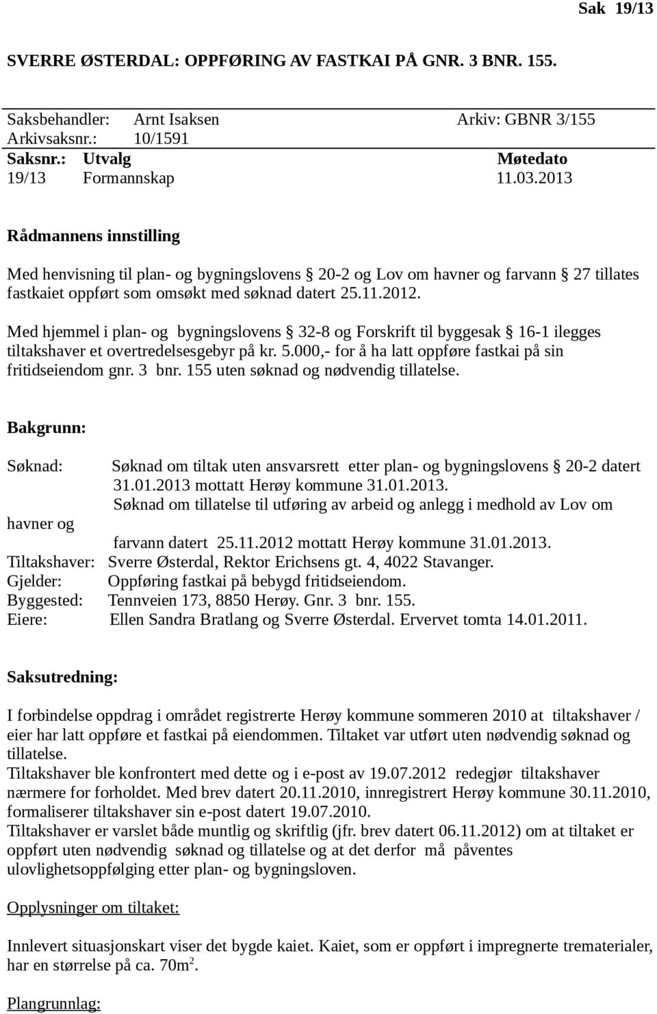 Med hjemmel i plan- og bygningslovens 32-8 og Forskrift til byggesak 16-1 ilegges tiltakshaver et overtredelsesgebyr på kr. 5.000,- for å ha latt oppføre fastkai på sin fritidseiendom gnr. 3 bnr.