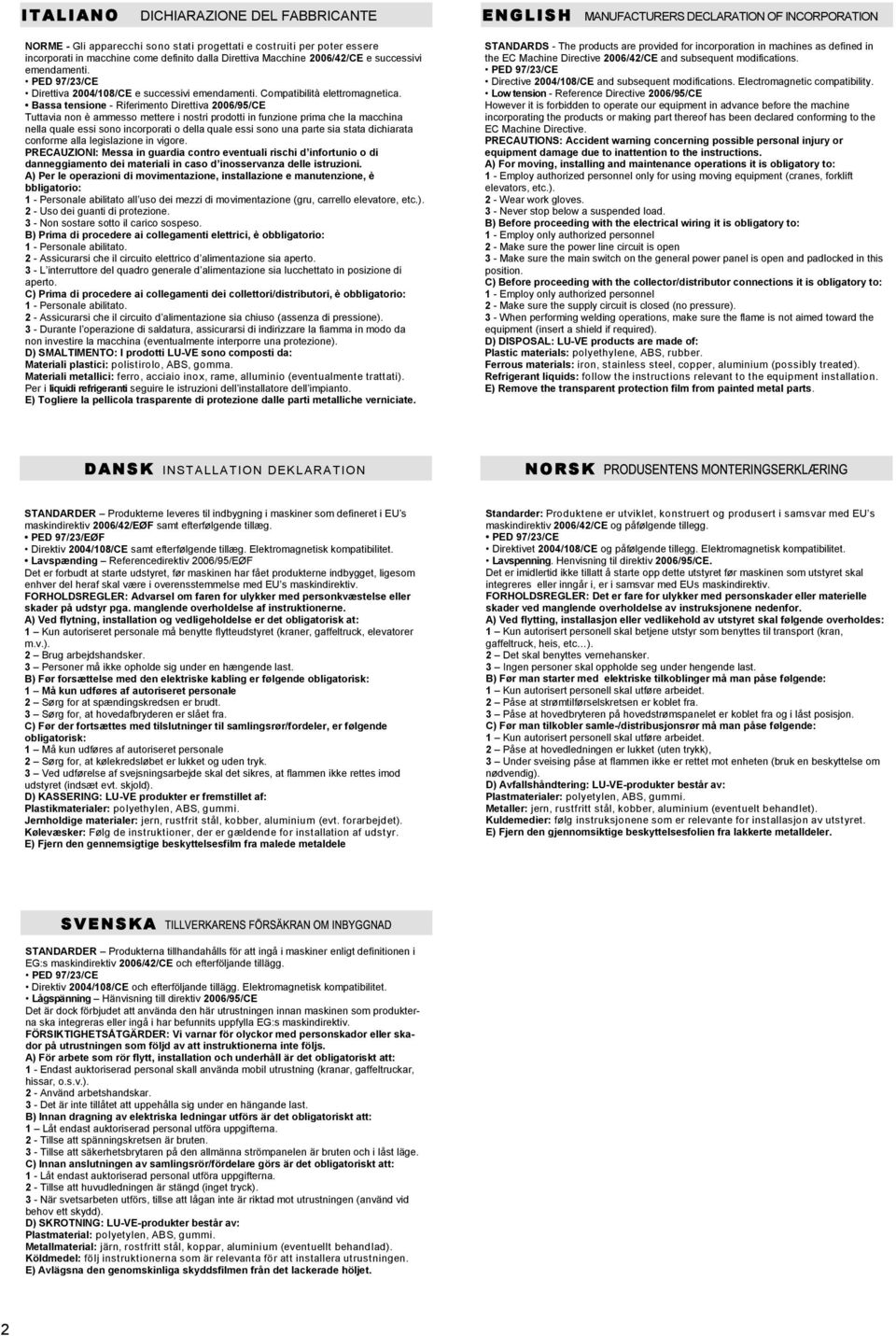 Bassa tensione - Riferimento Direttiva 2006/95/CE Tuttavia non è ammesso mettere i nostri prodotti in funzione prima che la macchina nella quale essi sono incorporati o della quale essi sono una