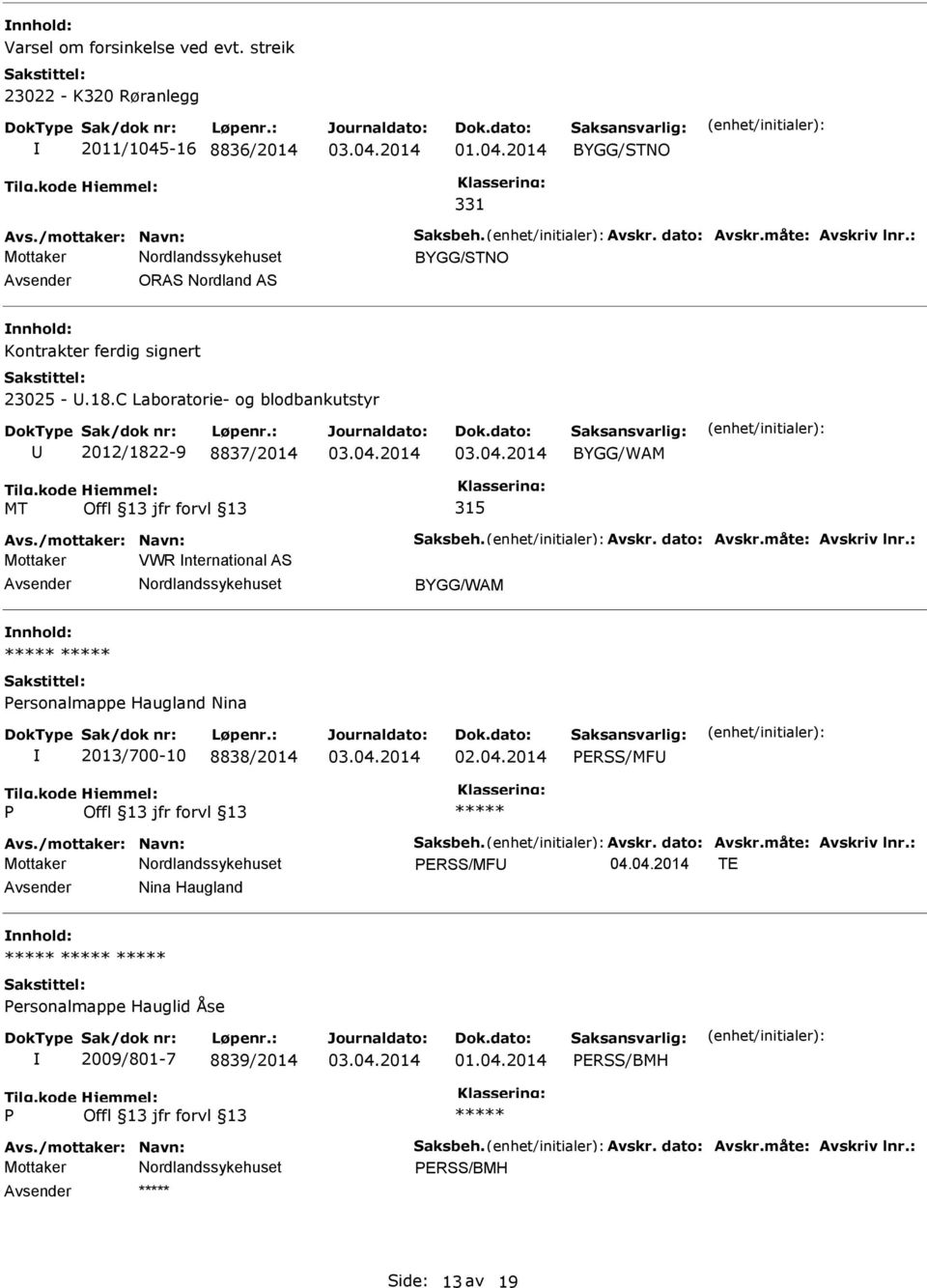 dato: Avskr.måte: Avskriv lnr.: Mottaker VWR nternational AS BYGG/WAM ersonalmappe Haugland Nina 2013/700-10 8838/2014 ERSS/MF Avs./mottaker: Navn: Saksbeh. Avskr. dato: Avskr.